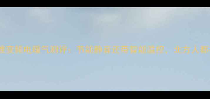 图片 租房神器！爆款碳纤维变频电暖气测评：节能静音还带智能温控，北方人都在抢的取暖新选择！1