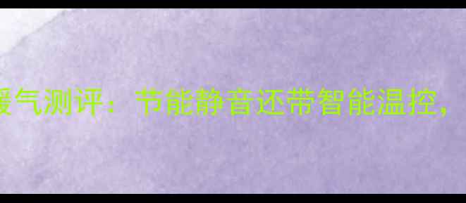 图片 租房神器！爆款碳纤维变频电暖气测评：节能静音还带智能温控，北方人都在抢的取暖新选择！2