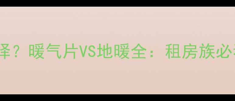 图片 租房采暖如何选择？暖气片VS地暖全：租房族必看的5大核心差异