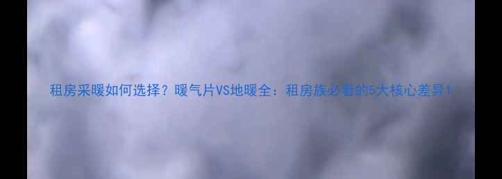 图片 租房采暖如何选择？暖气片VS地暖全：租房族必看的5大核心差异1