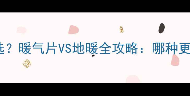 租房采暖如何选暖气片VS地暖全攻略哪种更省电更耐用