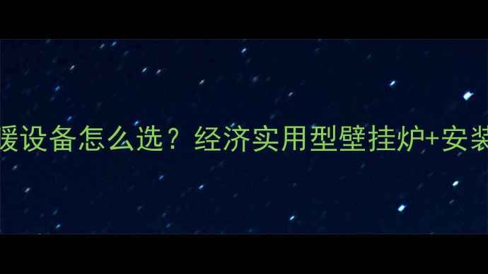 图片 租房采暖设备怎么选？经济实用型壁挂炉+安装攻略全