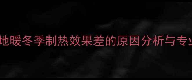 图片 空气源热泵地暖冬季制热效果差的原因分析与专业解决方案1
