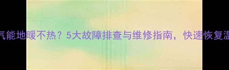 图片 空气能地暖不热？5大故障排查与维修指南，快速恢复温暖
