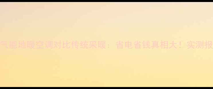 空气能地暖空调对比传统采暖省电省钱真相大实测报告
