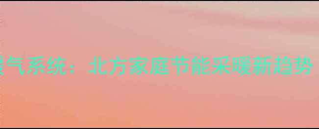 空气能热水器暖气系统北方家庭节能采暖新趋势附选购指南