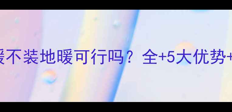 图片 空气能热泵采暖不装地暖可行吗？全+5大优势+适用场景指南2