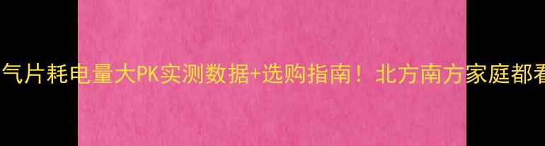 空调vs暖气片耗电量大PK实测数据选购指南北方南方家庭都看过来
