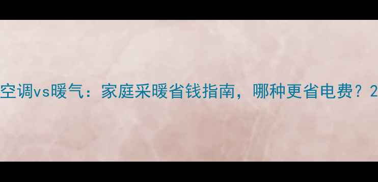 图片 空调vs暖气：家庭采暖省钱指南，哪种更省电费？2