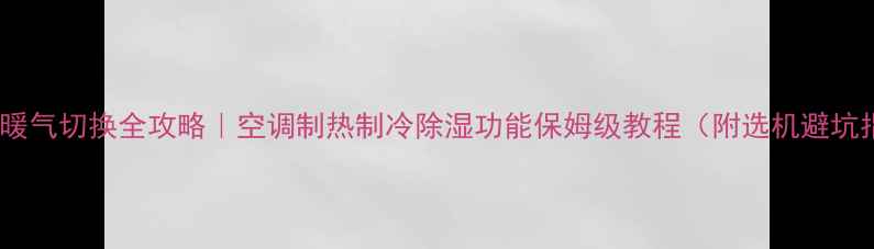 图片 空调冷暖气切换全攻略｜空调制热制冷除湿功能保姆级教程（附选机避坑指南）1