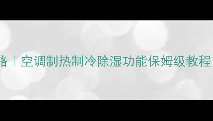 图片 空调冷暖气切换全攻略｜空调制热制冷除湿功能保姆级教程（附选机避坑指南）2