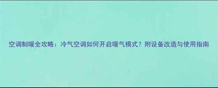 空调制暖全攻略冷气空调如何开启暖气模式附设备改造与使用指南