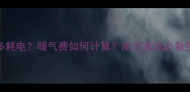 图片 空调制暖到底多耗电？暖气费如何计算？南方家庭必看空调采暖电费全