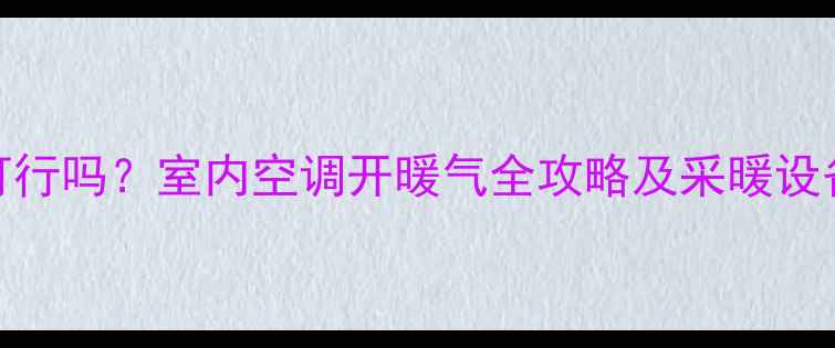 图片 空调制暖可行吗？室内空调开暖气全攻略及采暖设备选购指南