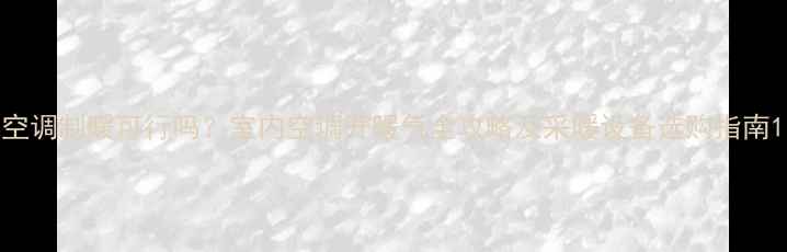 图片 空调制暖可行吗？室内空调开暖气全攻略及采暖设备选购指南1