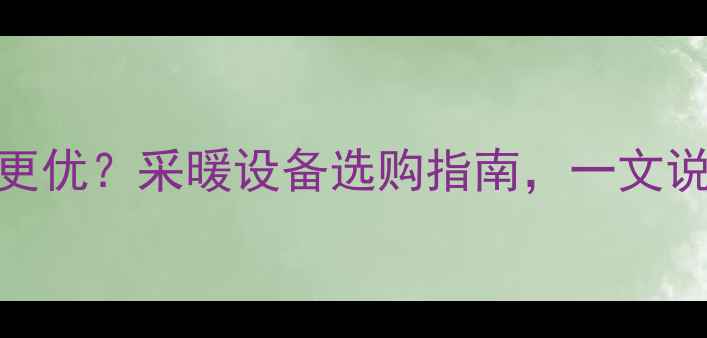 图片 空调制热vs地暖哪种更优？采暖设备选购指南，一文说清适用场景与优缺点