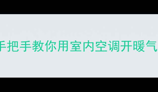 图片 空调制热不香？手把手教你用室内空调开暖气，省电又暖和！1
