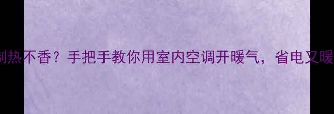 图片 空调制热不香？手把手教你用室内空调开暖气，省电又暖和！2