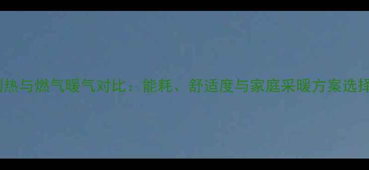 空调制热与燃气暖气对比能耗舒适度与家庭采暖方案选择指南