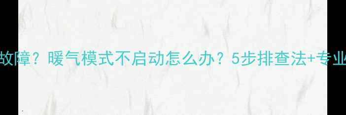 图片 空调制热故障？暖气模式不启动怎么办？5步排查法+专业维修指南