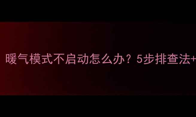 图片 空调制热故障？暖气模式不启动怎么办？5步排查法+专业维修指南1