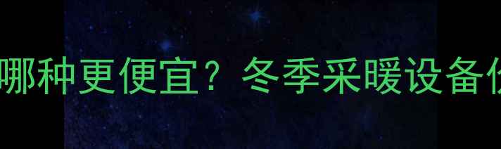 图片 空调取暖VS暖气片哪种更便宜？冬季采暖设备价格与节能全攻略1
