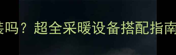 图片 空调和暖气能一起装吗？超全采暖设备搭配指南｜南方人取暖秘籍1