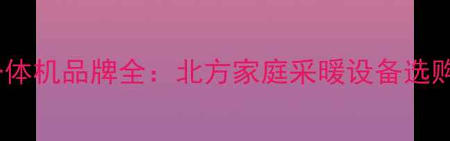 空调地暖一体机品牌全北方家庭采暖设备选购避坑指南