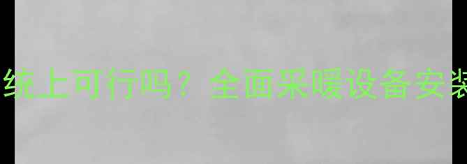 图片 空调安装在暖气系统上可行吗？全面采暖设备安装技巧与注意事项2