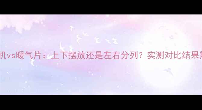 图片 空调挂机vs暖气片：上下摆放还是左右分列？实测对比结果震惊！1