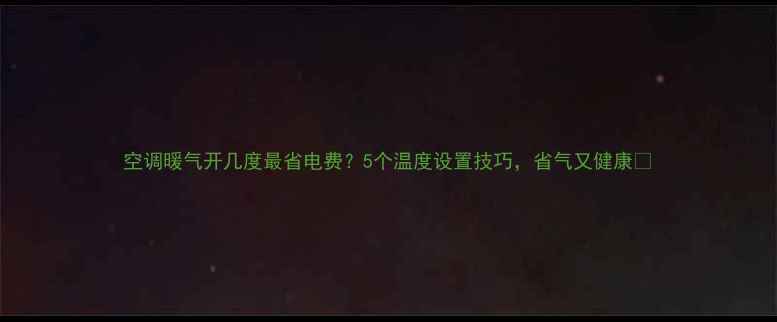 图片 空调暖气开几度最省电费？5个温度设置技巧，省气又健康🔥