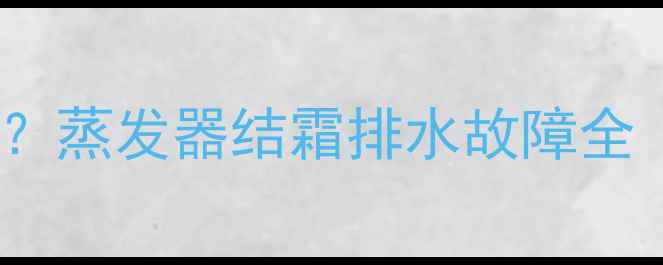 空调暖气滴水怎么办蒸发器结霜排水故障全附专业维修指南