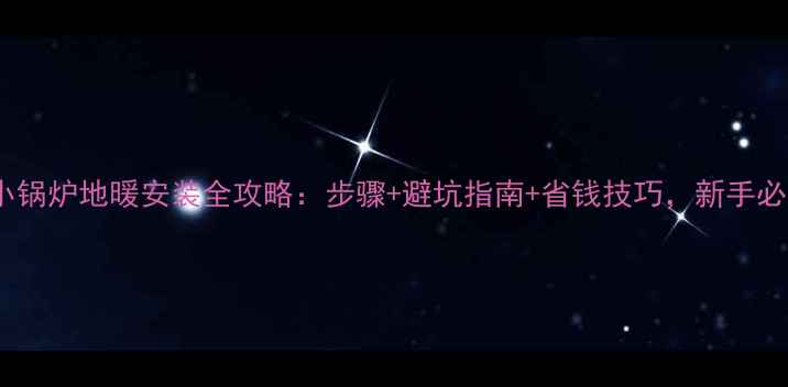 立式小锅炉地暖安装全攻略步骤避坑指南省钱技巧新手必看