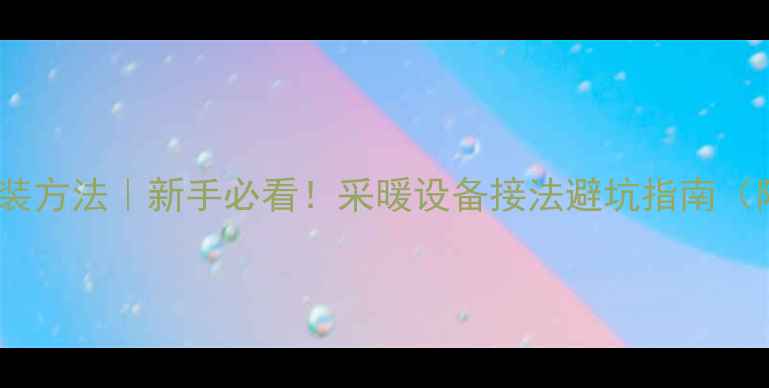 图片 立式暖气片安装方法｜新手必看！采暖设备接法避坑指南（附高清图解）1