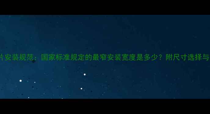 立式暖气片安装规范国家标准规定的最窄安装宽度是多少附尺寸选择与布局指南