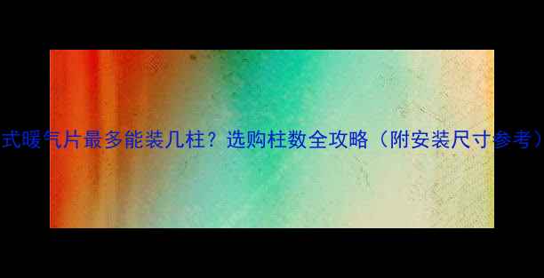 图片 立式暖气片最多能装几柱？选购柱数全攻略（附安装尺寸参考）2