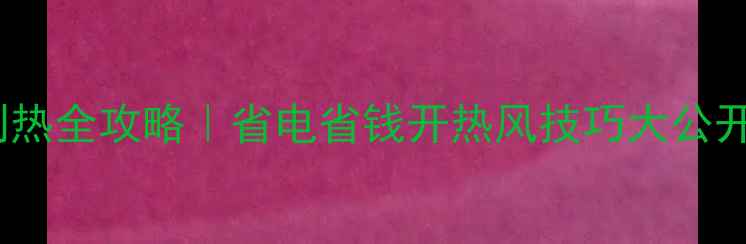 立式空调制热全攻略省电省钱开热风技巧大公开