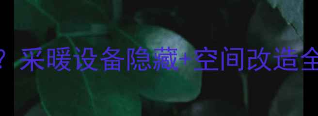 立暖气管如何变身客厅C位采暖设备隐藏空间改造全攻略显眼不尴尬高级感