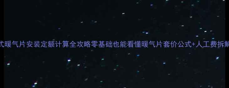 图片 立柱式暖气片安装定额计算全攻略零基础也能看懂暖气片套价公式+人工费拆解表✨