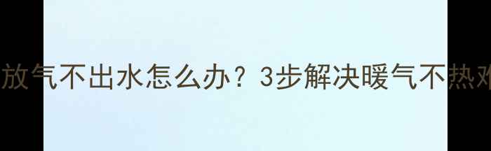 竖挂暖气放气不出水怎么办3步解决暖气不热难题