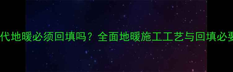 图片 第三代地暖必须回填吗？全面地暖施工工艺与回填必要性1