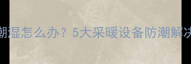 图片 箱体床地暖缝隙潮湿怎么办？5大采暖设备防潮解决方案与维护指南