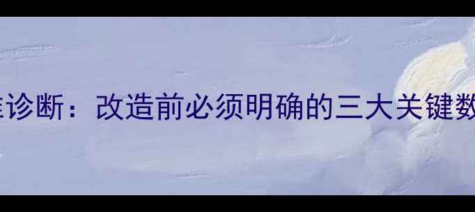 精准诊断改造前必须明确的三大关键数据