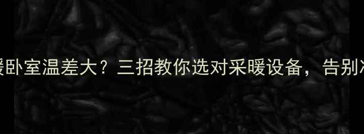 图片 精装地暖卧室温差大？三招教你选对采暖设备，告别冷热不均