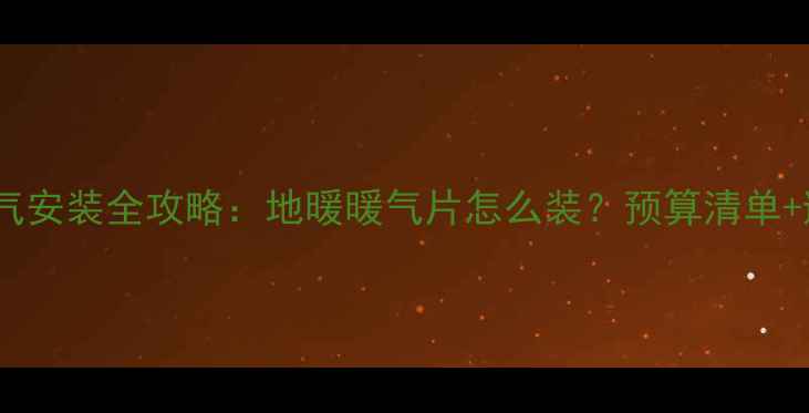 精装房暖气安装全攻略地暖暖气片怎么装预算清单避坑指南