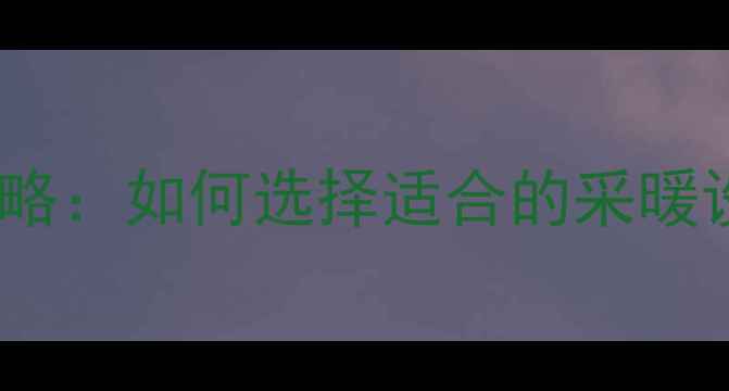 精装房暖气安装全攻略如何选择适合的采暖设备及安装注意事项