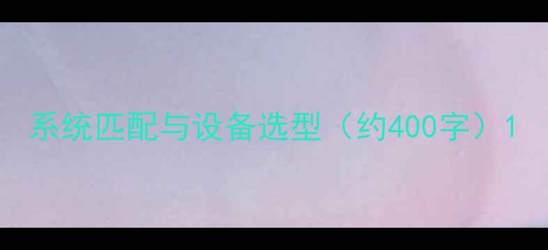 图片 系统匹配与设备选型（约400字）1