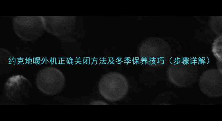 图片 约克地暖外机正确关闭方法及冬季保养技巧（步骤详解）