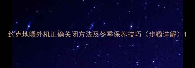 图片 约克地暖外机正确关闭方法及冬季保养技巧（步骤详解）1
