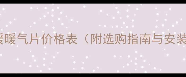统一供暖暖气片价格表附选购指南与安装攻略
